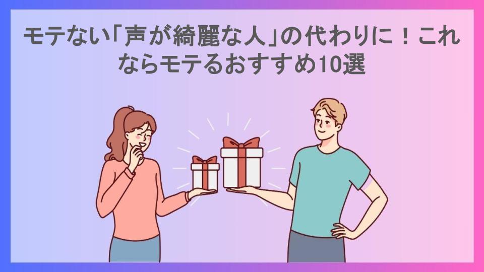 モテない「声が綺麗な人」の代わりに！これならモテるおすすめ10選